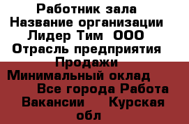 Работник зала › Название организации ­ Лидер Тим, ООО › Отрасль предприятия ­ Продажи › Минимальный оклад ­ 25 000 - Все города Работа » Вакансии   . Курская обл.